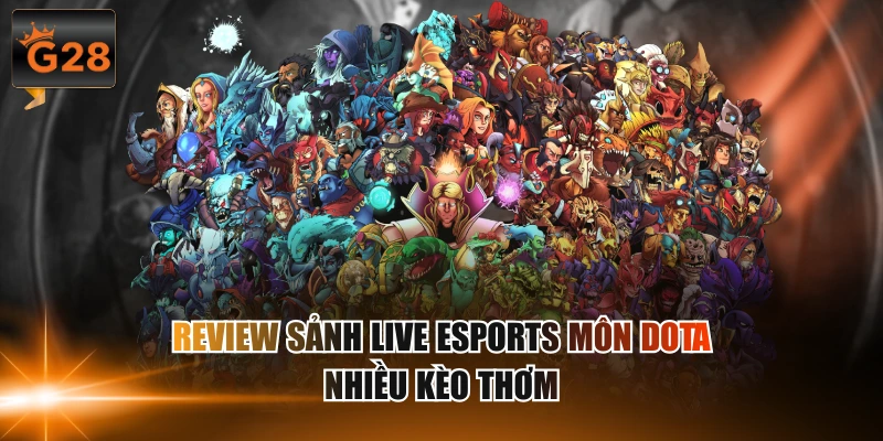 Review sảnh live Esports môn Dota nhiều kèo thơm
